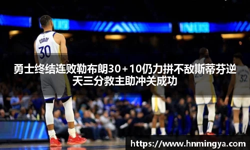 勇士终结连败勒布朗30+10仍力拼不敌斯蒂芬逆天三分救主助冲关成功