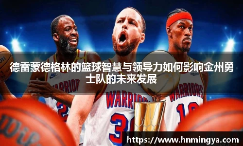 德雷蒙德格林的篮球智慧与领导力如何影响金州勇士队的未来发展