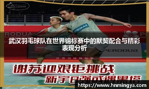 武汉羽毛球队在世界锦标赛中的默契配合与精彩表现分析
