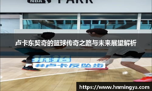 卢卡东契奇的篮球传奇之路与未来展望解析