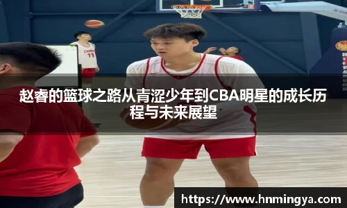 赵睿的篮球之路从青涩少年到CBA明星的成长历程与未来展望