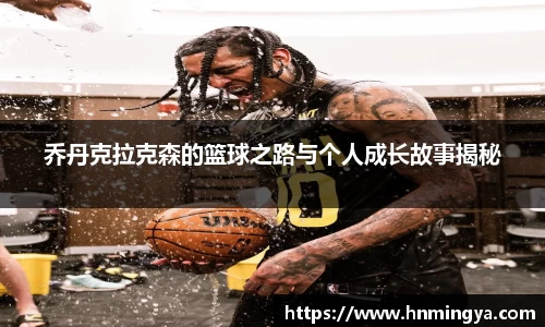 乔丹克拉克森的篮球之路与个人成长故事揭秘