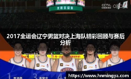 2017全运会辽宁男篮对决上海队精彩回顾与赛后分析