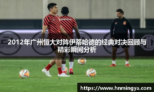 2012年广州恒大对阵伊蒂哈德的经典对决回顾与精彩瞬间分析