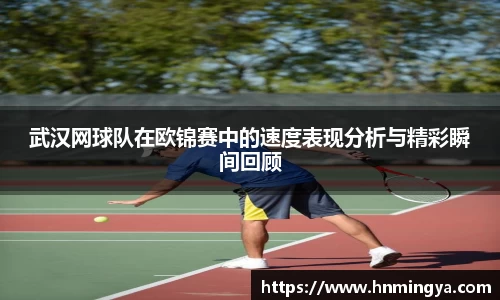 武汉网球队在欧锦赛中的速度表现分析与精彩瞬间回顾