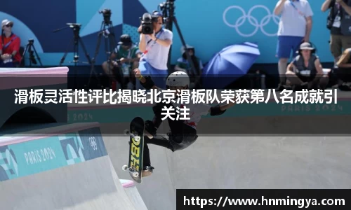 滑板灵活性评比揭晓北京滑板队荣获第八名成就引关注