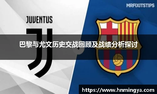 巴黎与尤文历史交战回顾及战绩分析探讨