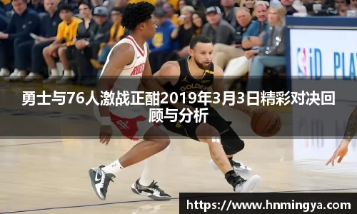 勇士与76人激战正酣2019年3月3日精彩对决回顾与分析